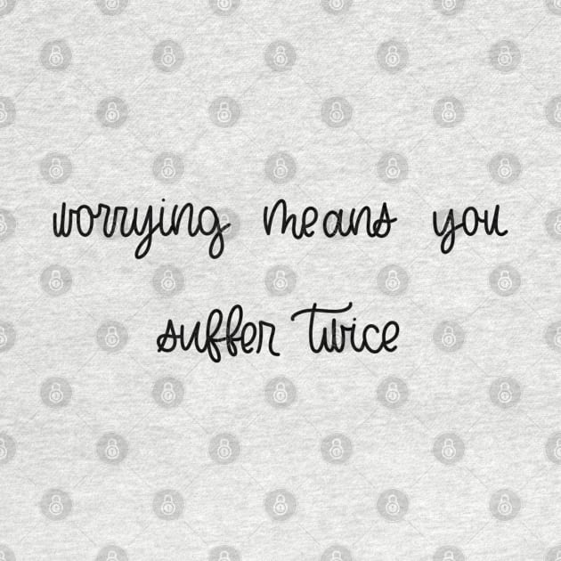 WORRYING MEANS YOU SUFFER TWICE by TheMidnightBruja